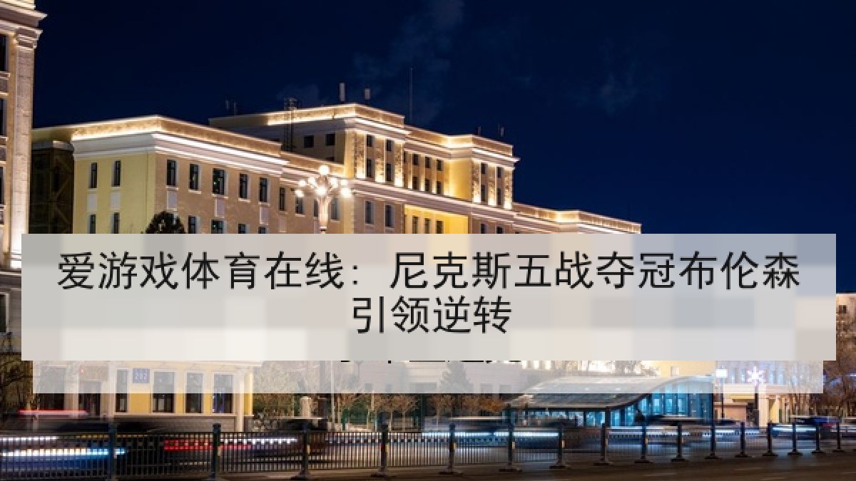 爱游戏体育在线: 尼克斯五战夺冠布伦森引领逆转 爱游戏体育在线: 尼克斯五战夺冠布伦森引领逆转