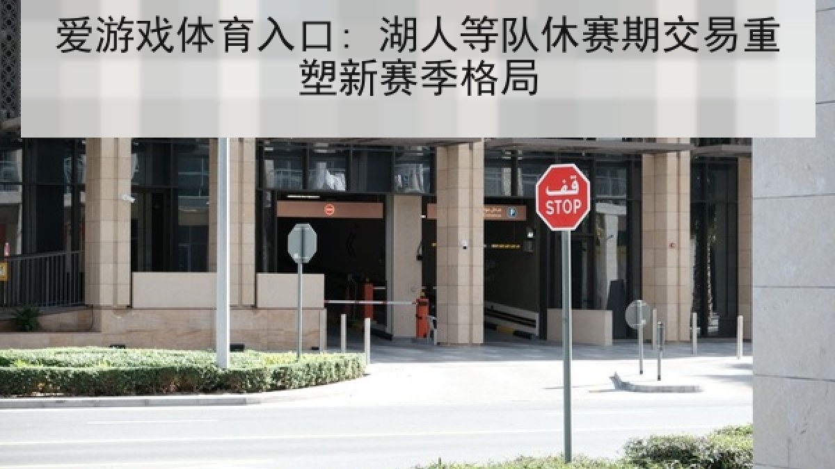爱游戏体育入口: 湖人等队休赛期交易重塑新赛季格局 爱游戏体育入口: 湖人等队休赛期交易重塑新赛季格局