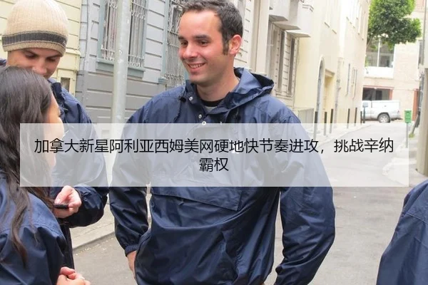 加拿大新星阿利亚西姆美网硬地快节奏进攻，挑战辛纳霸权