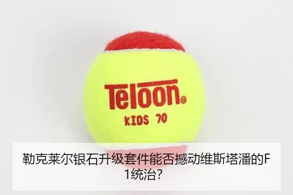 勒克莱尔银石升级套件能否撼动维斯塔潘的F1统治？