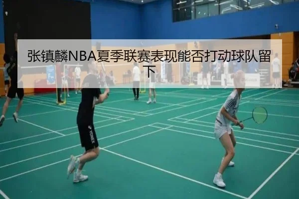 张镇麟NBA夏季联赛表现能否打动球队留下