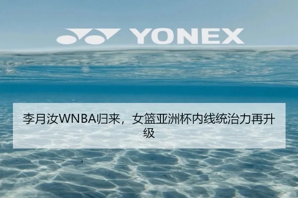 李月汝WNBA归来，女篮亚洲杯内线统治力再升级
