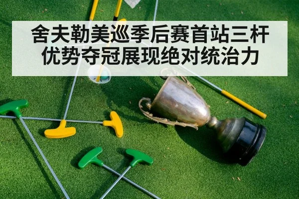 舍夫勒美巡季后赛首站三杆优势夺冠展现绝对统治力