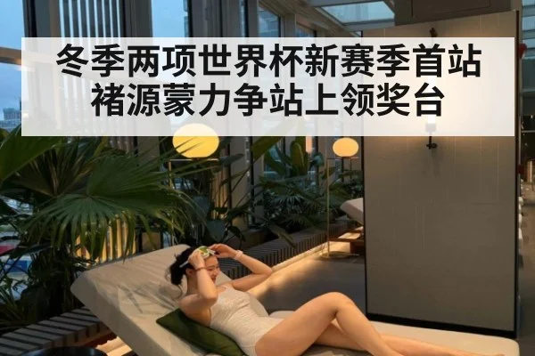 冬季两项世界杯新赛季首站褚源蒙力争站上领奖台