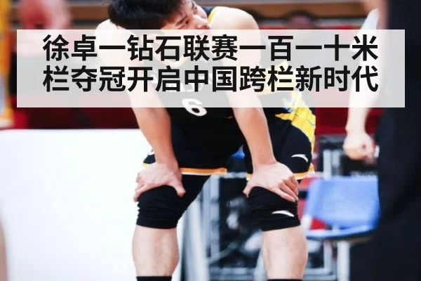 徐卓一钻石联赛一百一十米栏夺冠开启中国跨栏新时代