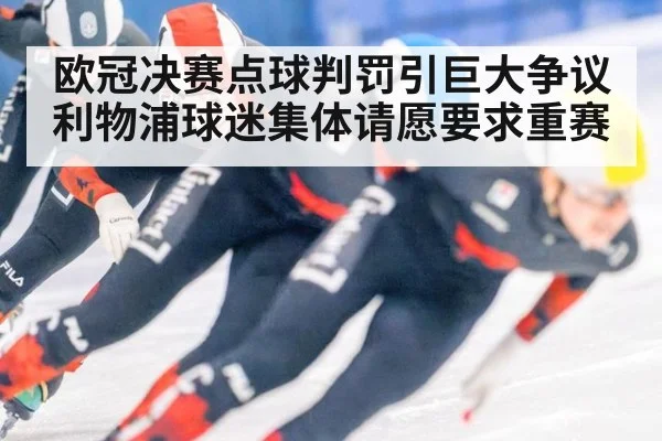 欧冠决赛点球判罚引巨大争议利物浦球迷集体请愿要求重赛
