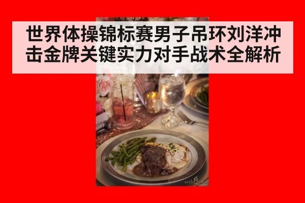 世界体操锦标赛男子吊环刘洋冲击金牌关键实力对手战术全解析