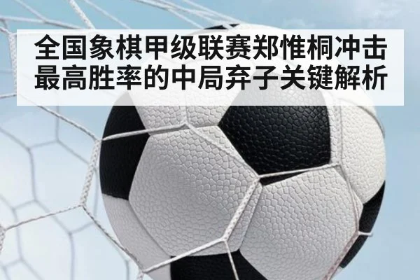 全国象棋甲级联赛郑惟桐冲击最高胜率的中局弃子关键解析